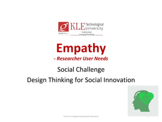 Empathy
- Researcher User Needs
Social Challenge
Design Thinking for Social Innovation
Centre for Engineering Education Research 1
 