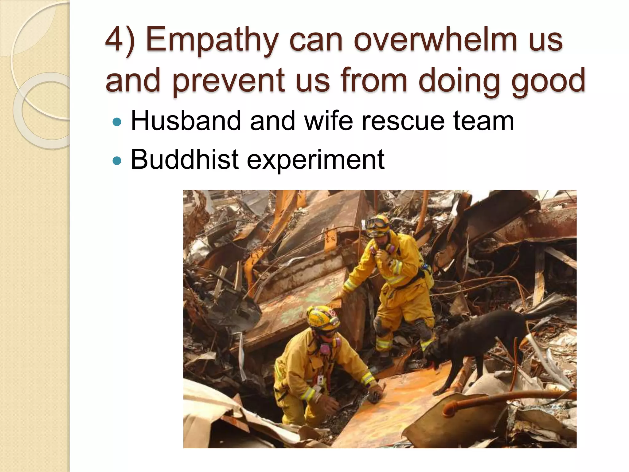 4) Empathy can overwhelm us
and prevent us from doing good
 Husband and wife rescue team
 Buddhist experiment
 