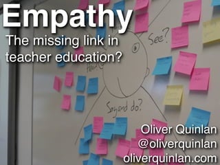Empathy
The missing link in
teacher education?




                          Oliver Quinlan
                         @oliverquinlan
                      oliverquinlan.com
 
