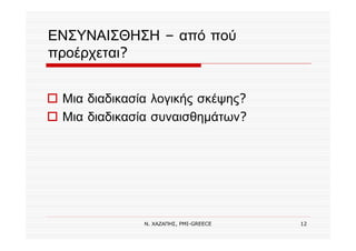 Ν. ΧΑΖΑΠΗΣ, PMI-GREECE 12
ΕΝΣΥΝΑΙΣΘΗΣΗ – από πού
προέρχεται?
Μια διαδικασία λογικής σκέψης?
Μια διαδικασία συναισθημάτων?
 