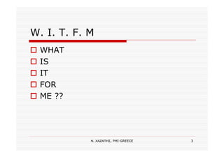 Ν. ΧΑΖΑΠΗΣ, PMI-GREECE 3
W. I. T. F. M
WHAT
IS
IT
FOR
ME ??
 