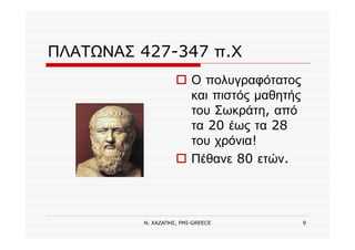 Ν. ΧΑΖΑΠΗΣ, PMI-GREECE 9
ΠΛΑΤΩΝΑΣ 427-347 π.Χ
Ο πολυγραφότατος
και πιστός μαθητής
του Σωκράτη, από
τα 20 έως τα 28
του χρόνια!
Πέθανε 80 ετών.
 