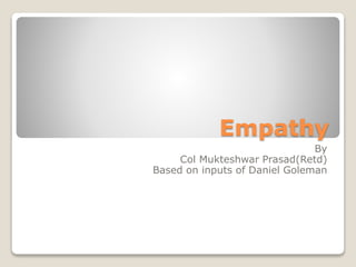 Empathy 
By 
Col Mukteshwar Prasad(Retd) 
Based on inputs of Daniel Goleman 
 