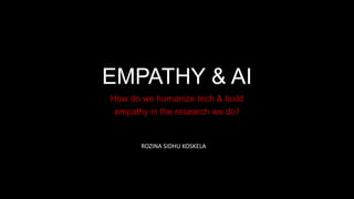 EMPATHY & AI
How do we humanize tech & build
empathy in the research we do?
ROZINA SIDHU KOSKELA
 