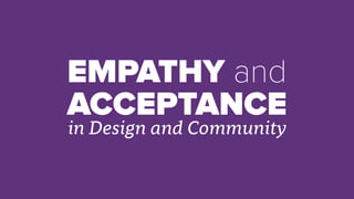 EMPATHY and
ACCEPTANCE
in Design and Community
 