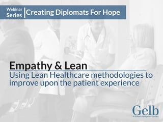 Creating Diplomats For Hope
Webinar
Series
Empathy & Lean
Using Lean Healthcare methodologies to
improve upon the patient experience
 