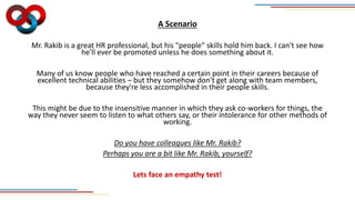 A Scenario
Mr. Rakib is a great HR professional, but his "people" skills hold him back. I can't see how
he'll ever be prom...