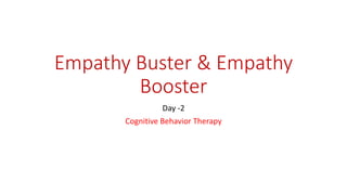 Empathy Buster & Empathy
Booster
Day -2
Cognitive Behavior Therapy
 