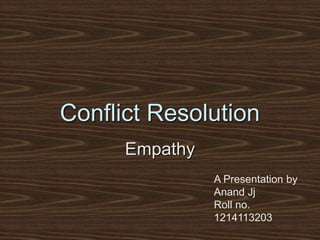 Conflict Resolution 
Empathy 
A Presentation by 
Anand Jj 
Roll no. 
1214113203 
 