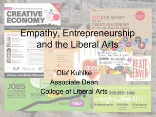 Empathy, Entrepreneurship
and the Liberal Arts
Olaf Kuhlke
Associate Dean
College of Liberal Arts
 