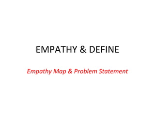 EMPATHY & DEFINE
Empathy Map & Problem Statement
 