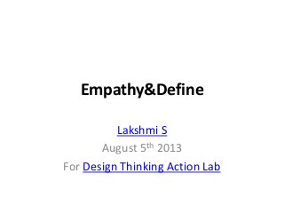 Empathy&Define
Lakshmi S
August 5th 2013
For Design Thinking Action Lab
 