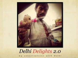 Delhi Delights 2.0
m y   c o n v e r s a t i o n s   w i t h   D e l h i
 