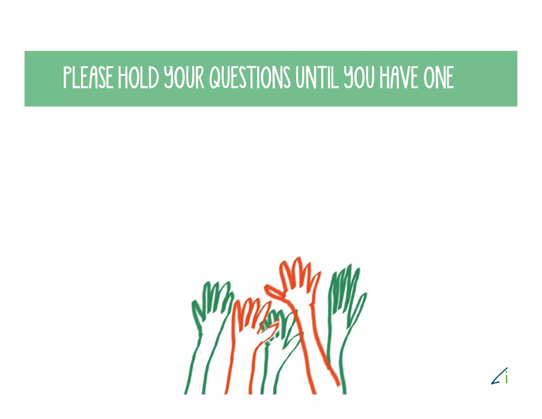 PLEASE HOLD YOUR QUESTIONS UNTIL YOU HAVE ONE
 