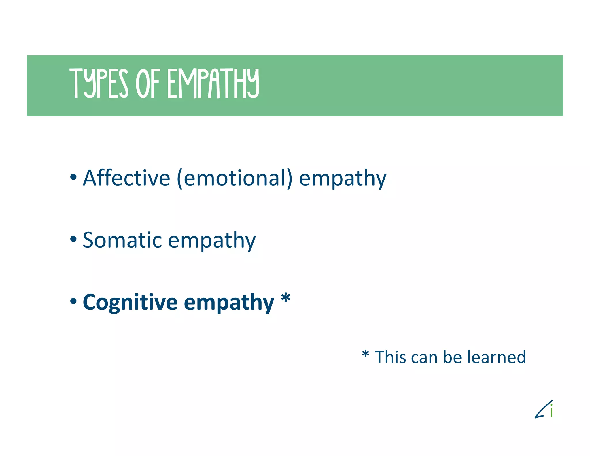 TYPES OF EMPATHY
• Affective (emotional) empathy
• Somatic empathy
• Cognitive empathy *
* This can be learned
 