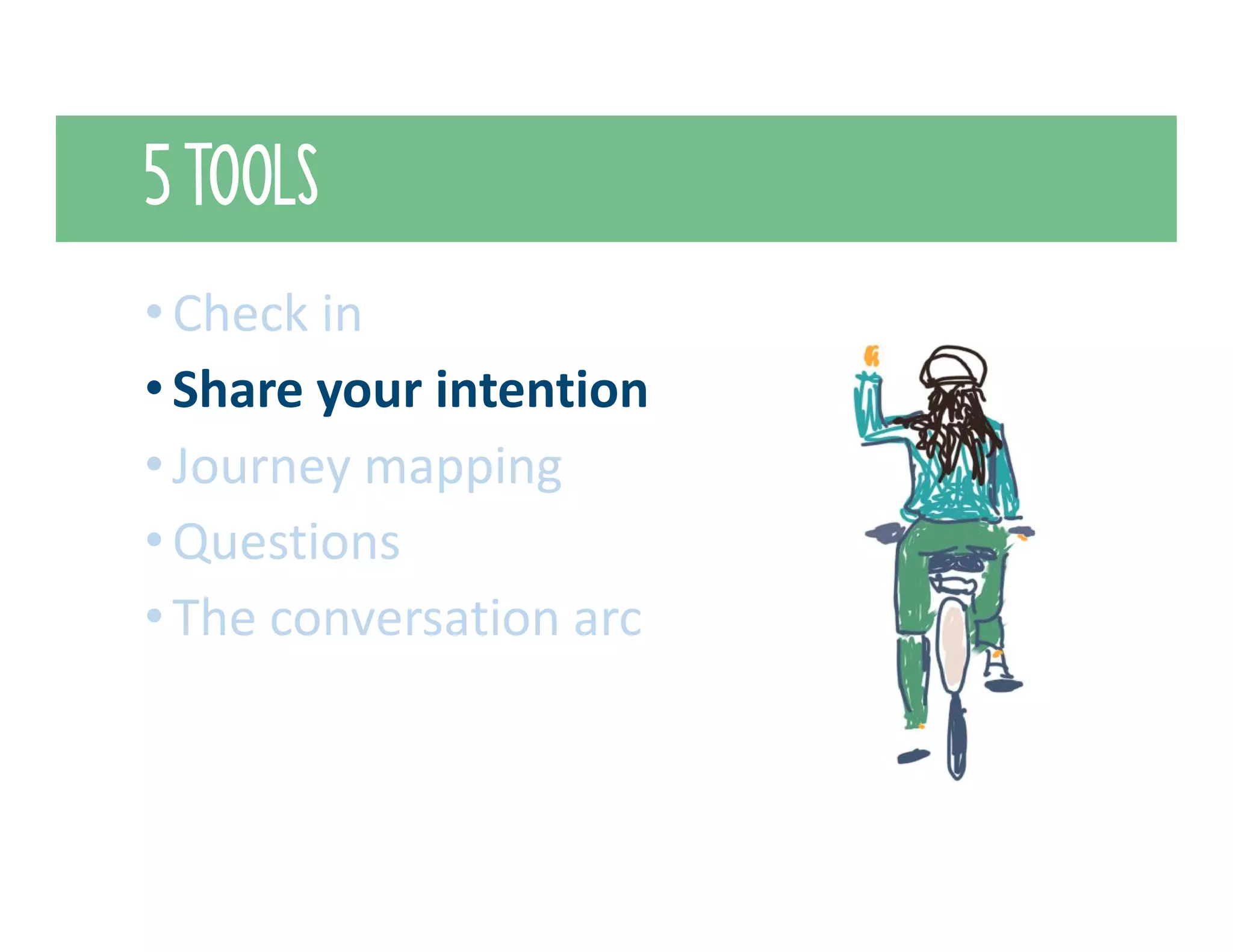 5 TOOLS
•Check in
•Share your intention
•Journey mapping
•Questions
•The conversation arc
 