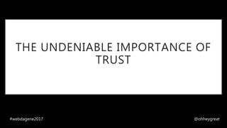 THE UNDENIABLE IMPORTANCE OF
TRUST
#webdagene2017 @ohheygreat
 