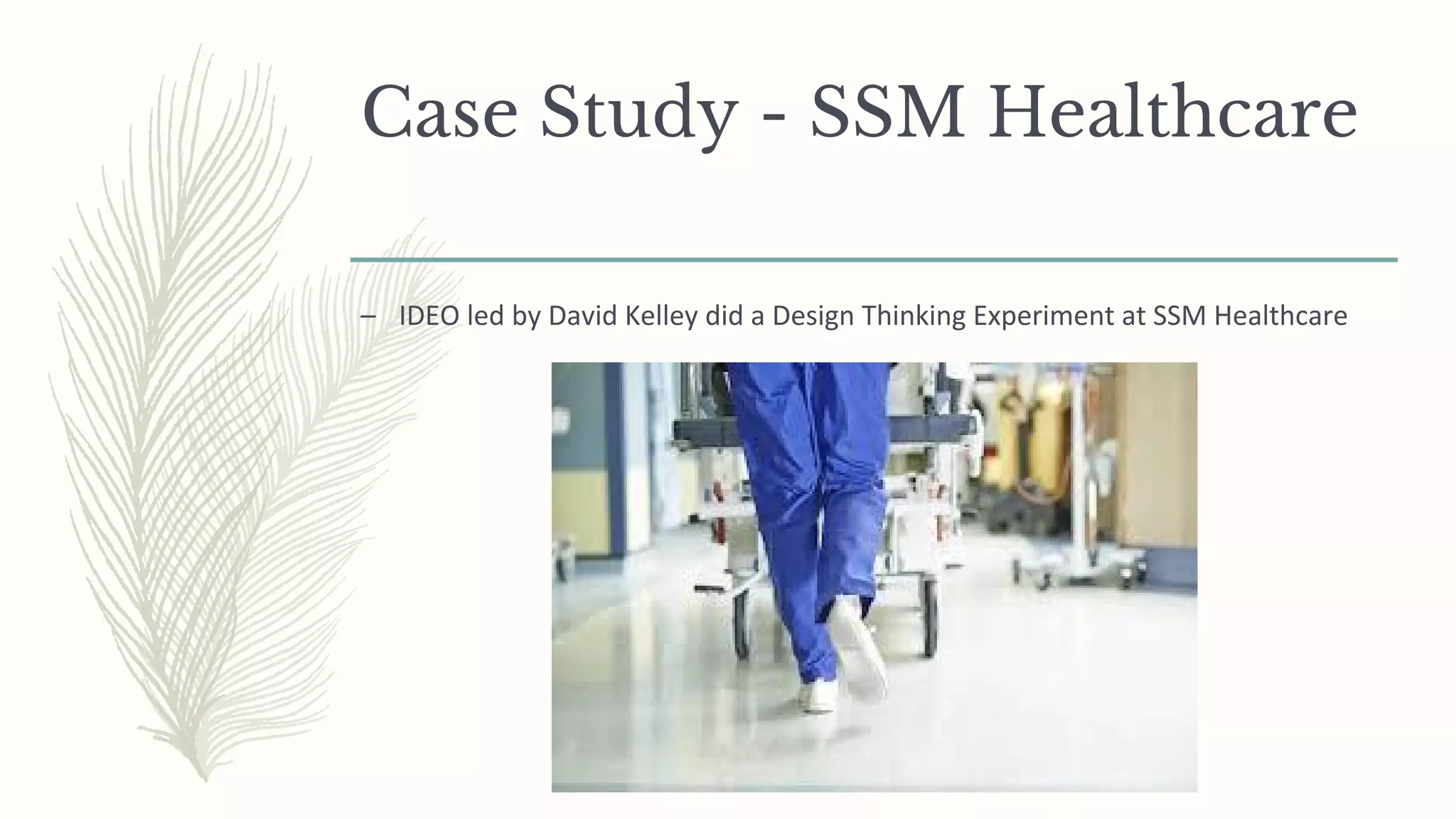 Case Study - SSM Healthcare
– IDEO led by David Kelley did a Design Thinking Experiment at SSM Healthcare
 