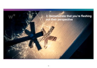 2. Demonstrate that you’re ﬂeshing
out their perspective
11
 