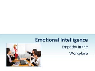 Emo$onal	
  Intelligence	
  	
  
               Empathy	
  in	
  the	
  	
  
                      Workplace	
  	
  	
  	
  
                               	
  
 