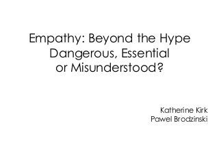 Empathy: Beyond the Hype
Dangerous, Essential
or Misunderstood?
Katherine Kirk
Pawel Brodzinski
 