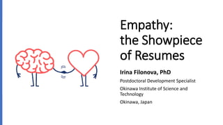 Empathy:
the Showpiece
of Resumes
Irina Filonova, PhD
Postdoctoral Development Specialist
Okinawa Institute of Science and
Technology
Okinawa, Japan
 