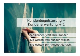 Kundenbegeisterung =
                           Kundenerwartung + 1


                            Sie kennen jetzt Ihre Kunden
                            Sie wissen was Kunden wollen
                            Sie richten Ihr Angebot danach...
Wengistrasse 7
8004 Zürich
T +41 44 585 39 20                                         17
info@konzeptwerkstatt.ch
www.konzeptwerkstatt.ch
 