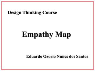 Empathy Map
Design Thinking Course
Eduardo Ozorio Nunes dos Santos
 