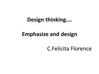 Design thinking….
Emphasize and design
C.Felicita Florence
 