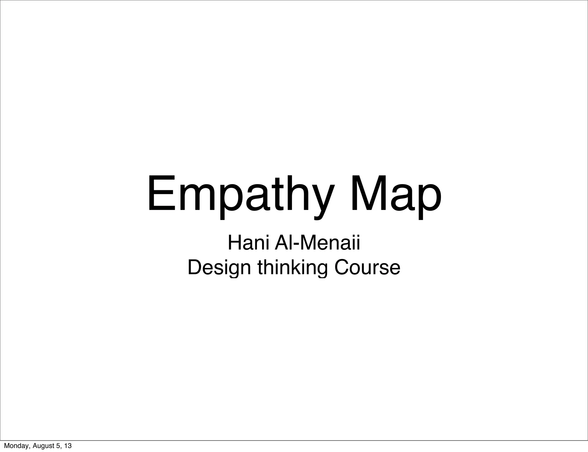 Empathy Map
Hani Al-Menaii
Design thinking Course
Monday, August 5, 13
 