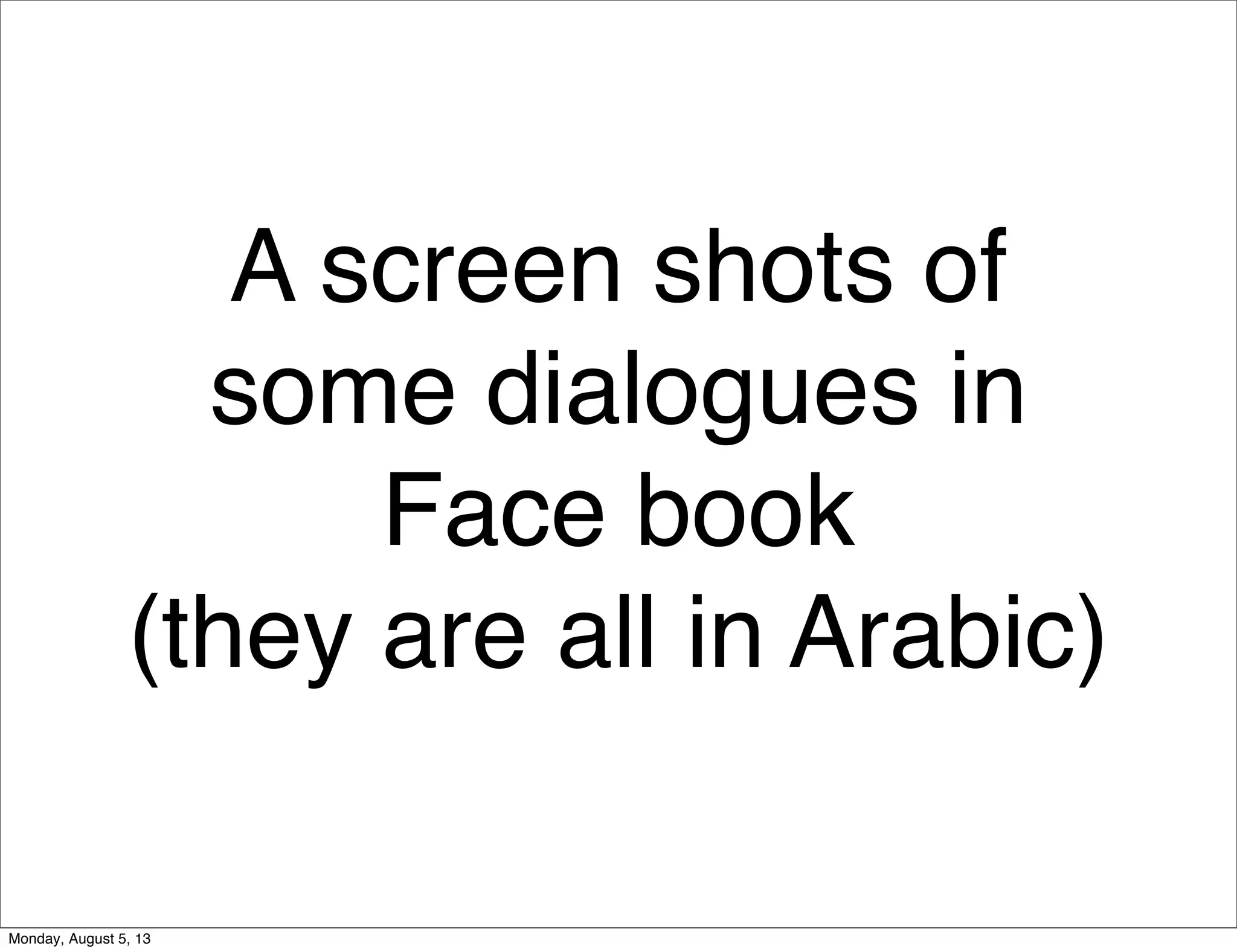 A screen shots of
some dialogues in
Face book
(they are all in Arabic)
Monday, August 5, 13
 