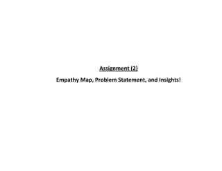 Assignment (2)
Empathy Map, Problem Statement, and Insights!
 