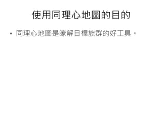 使用同理心地圖的目的
• 同理心地圖是瞭解目標族群的好工具。
 
