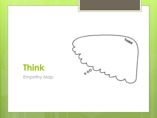 Think
Empathy Map
 