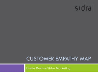 CUSTOMER EMPATHY MAP
Lisette Davis – Sidra Marketing
 