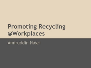 Promoting Recycling
@Workplaces
Amiruddin Nagri
 