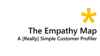 The Empathy Map
A [Really] Simple Customer Profiler
 