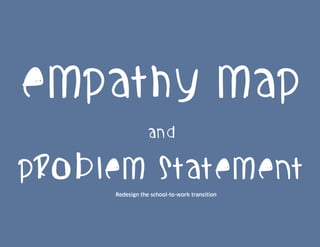 Empathy Map
and
Problem Statement
Redesign the school-to-work transition
 
