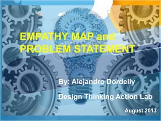 By: Alejandro Dordelly
Design Thinking Action Lab
August 2013
EMPATHY MAP and
PROBLEM STATEMENT
 