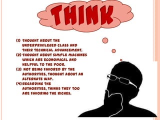 (1) Thought about the
underprivileged class and
their technical advancement.
(2) Thought about simple machines
which are economical and
helpful to the poor.
(3) Not being favored by the
authorities, thought about an
alternate way.
(4)Regarding the authorities,
thinks they too are favoring
the riches.
 