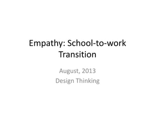 Empathy: School-to-work
Transition
August, 2013
Design Thinking
 