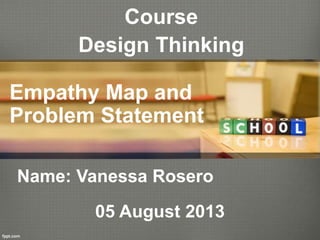 Course
Design Thinking
Name: Vanessa Rosero
Empathy Map and
Problem Statement
05 August 2013
 