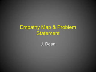 Empathy Map & Problem Statement
J. Dean
 