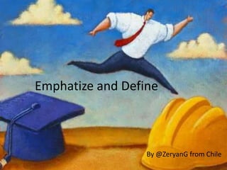 Emphatize and Define
By @ZeryanG from Chile
 