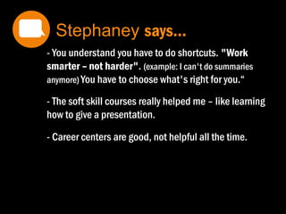 - "It's very stressful to study when you are working"
"I don't like the pressure before test“
-The studies give me more knowledge and power at
work.
-"I cram before the exam, I get a good grade – but am
not likely to remember the details“
- Talking about the material with BF and people at
school or if I say it out loud helps me remember what
I've learned.
Stephaney says…
 