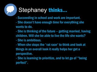 - She was repeating the stressful situation.
- She was differentiating between herself and the
"younger" students that didn't work ("they allow
themselves to get distracted with girls, parties etc")
- She gets annoyed with students that are not serious
with their work.
- She really lightened when she started processing and
thinking in an overall look.
Stephaney does…
 