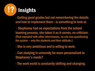 - Succeeding in life is important to her. Succeeding in
work and having financial security.
- She's tired of the long years of study – but she is
willing to put in the work because she believes it will
help her future.
- She sees the importance of the study but wants to
"live" and enjoy life.
- She feels she needs to prove herself at work – she
feels insecure.
- She feels anxiety and stress and yet a sense of
accomplishment.
Stephaney feels…
 