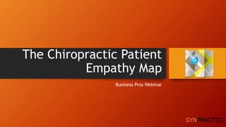 The Chiropractic Patient 
Empathy Map 
Business Pros Webinar 
 