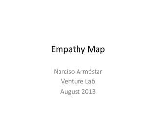 Empathy Map
Narciso Arméstar
Venture Lab
August 2013
 