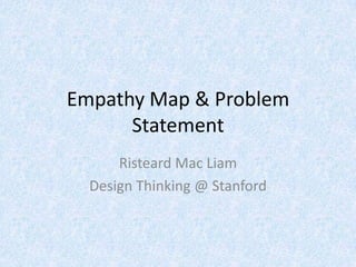 Empathy Map & Problem
Statement
Risteard Mac Liam
Design Thinking @ Stanford
 